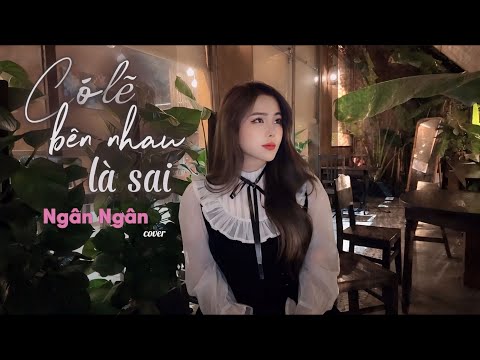 CÓ LẼ BÊN NHAU LÀ SAI - Ngân Ngân cover