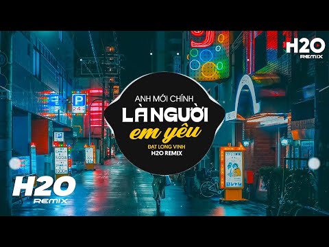 Anh Mới Chính Là Người Em Yêu (H2O Remix) - Đạt Long Vinh 