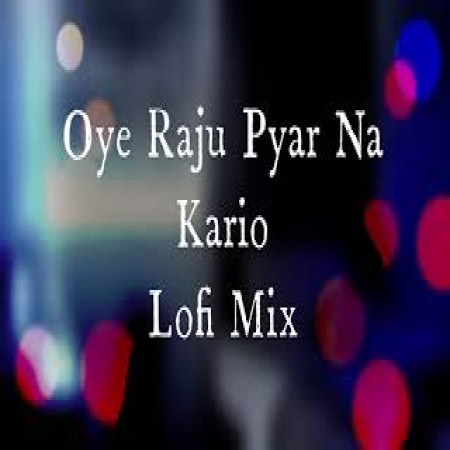 Oye Raju Pyar Na Kario (Lofi Mix)