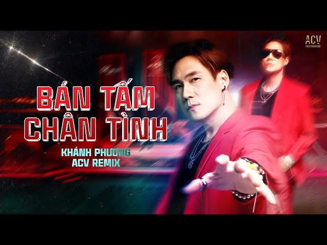 BÁN TẤM CHÂN TÌNH (ACV REMIX) - Khánh Phương