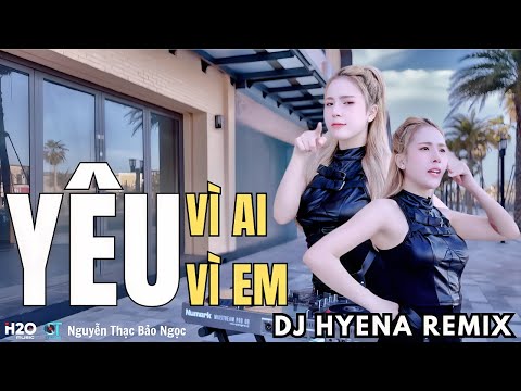 YÊU VÌ AI - YÊU VÌ EM ｜DJ HYENA REMIX ｜ NGUYỄN THẠC BẢO NGỌC 