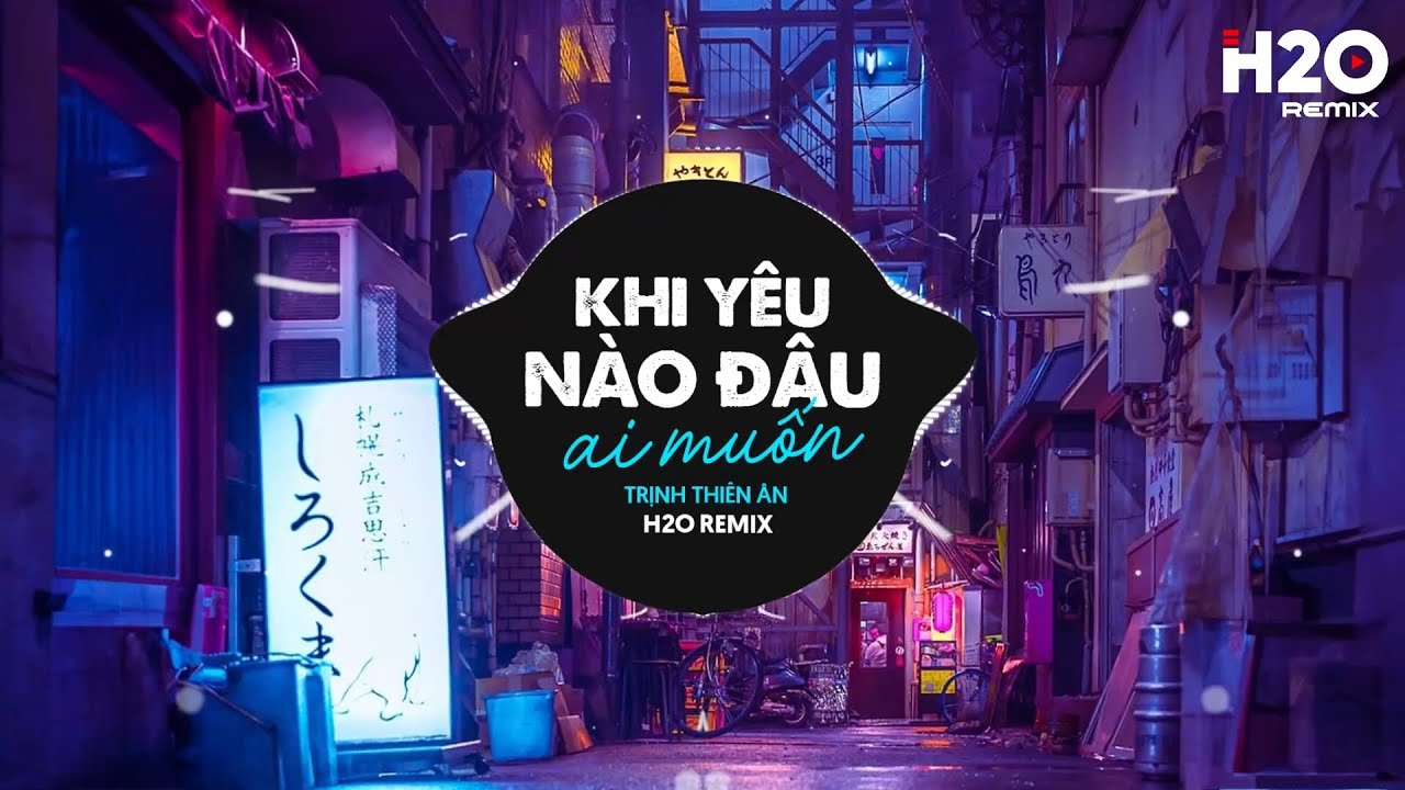 Khi Yêu Nào Đâu Ai Muốn Remix - Trịnh Thiên Ân x H2O