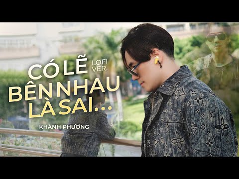 CÓ LẼ BÊN NHAU LÀ SAI (Lofi Ver.) - Khánh Phương 